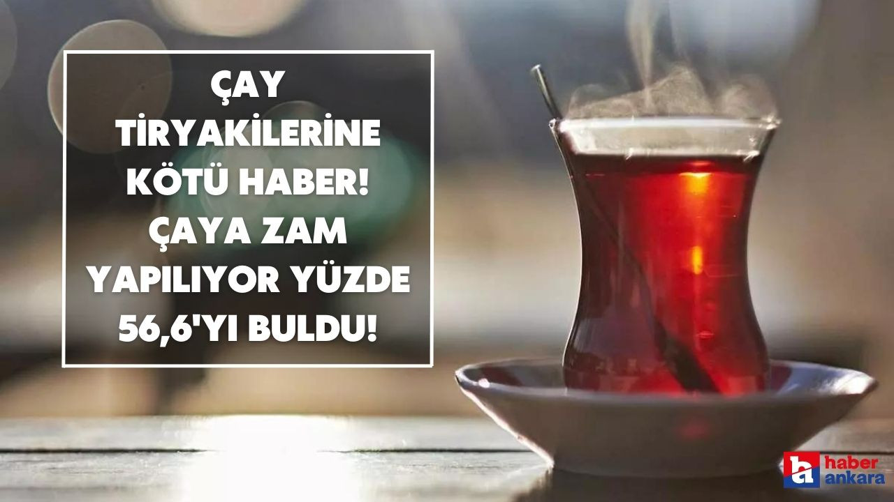 Çay tiryakilerinin tadını kaçıracak zam açıklandı! 1 ayda Yüzde 56,6 oranında zam