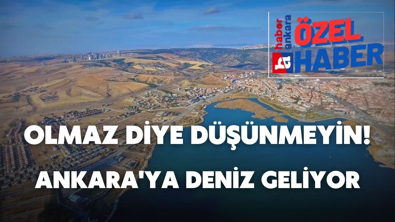 Olmaz diye düşünmeyin gereği düşünüldü! Ankara'ya deniz geliyor