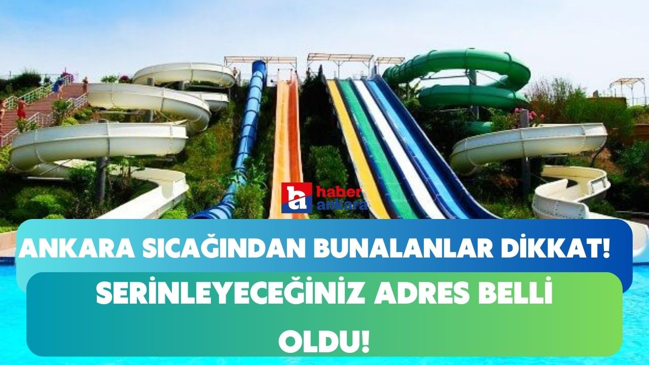 Ankara sıcağından bunalanlar serinleyeceğiniz adres belli oldu! Bu Aqua Parklar bağımlılık yapacak