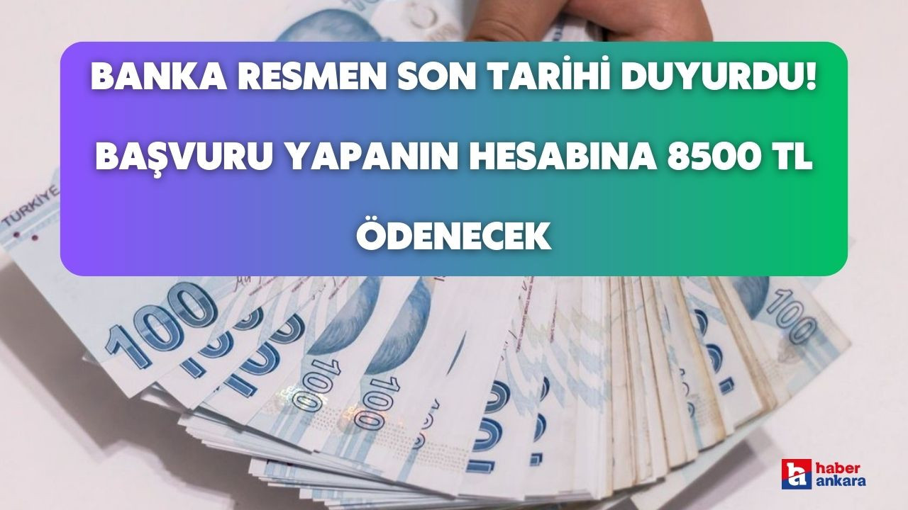 Son tarihlere gelindi banka resmen duyurdu! Bir hafta içinde başvuru yapanın hesabına 8500 TL ödenecek