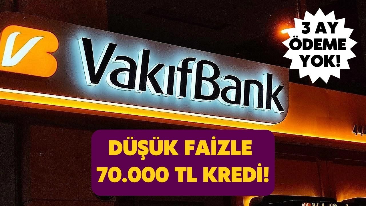 En acilinden 70 bin TL ihtiyaç kredisi Vakıfbank'tan! İlk 3 ay ödeme yok