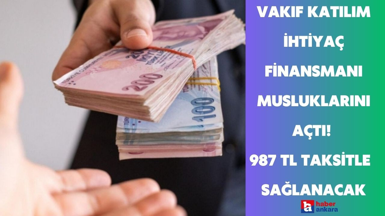 Vakıf Katılım ihtiyaç finansmanı musluklarını açtı! 987 TL taksitle nakit ihtiyacınızı giderin