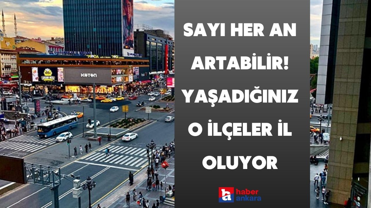 Bildiğiniz 81 ili unutun sayı her an artabilir! Yaşadığınız o ilçeler il olma yolunda ilerliyor