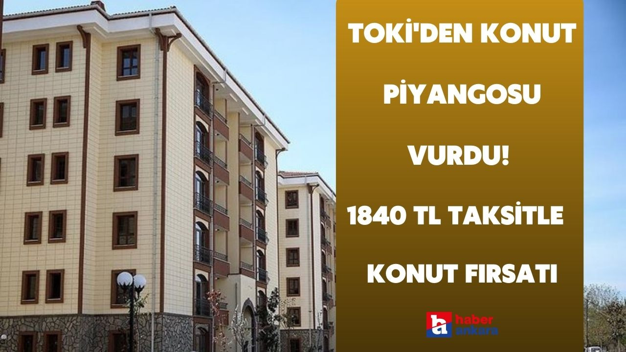 Ankara'ya TOKİ'den konut piyangosu vurdu! 1840 TL taksitle 180 ay vadeli ucuz konut fırsatı