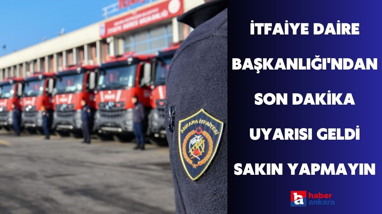 Ankaralılar dikkat! İtfaiye Daire Başkanlığı'ndan son dakika uyarısı geldi sakın yapmayın