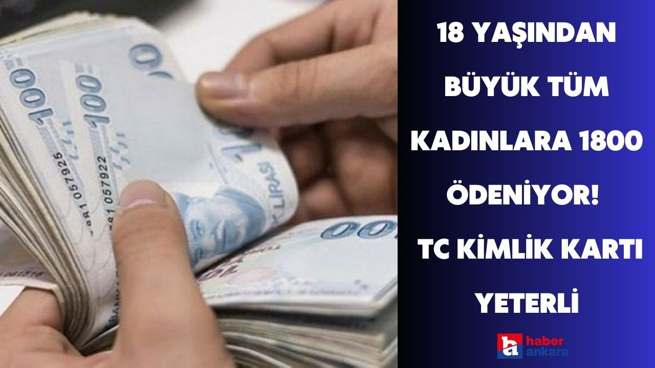 18 yaşından büyük tüm kadınlara ödeniyor! 1800 TL ödemeyi almak için kimlik kartı yeterli