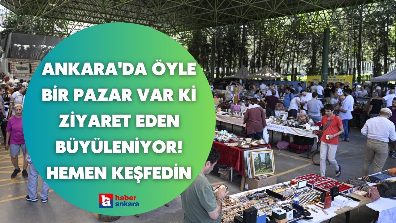 Ankara'da öyle bir pazar var ki ziyaret eden büyüleniyor! Anıların hayat bulduğu o adresi hemen keşfedin