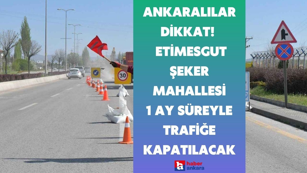 Ankaralılar dikkat! ASKİ çalışmaları kapsamında Etimesgut Şeker Mahallesi 1 ay süreyle trafiğe kapatılacak