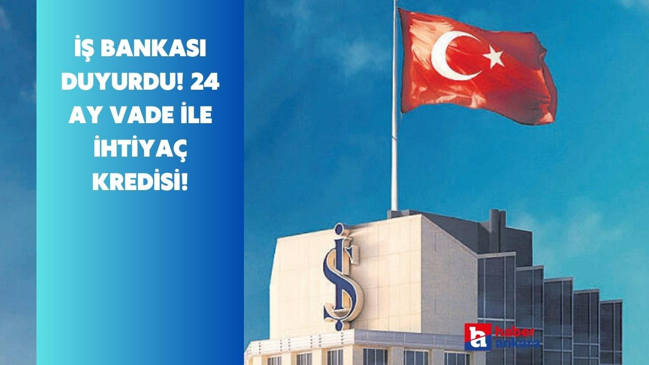 Nakit ihtiyacı olanlara müjde! İş Bankası 24 ay vade ile ihtiyaç kredisi veriyor!