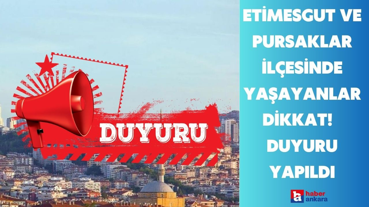 Ankara'nın Etimesgut ve Pursaklar ilçesinde yaşayanlar dikkat! 14 Ağustos tarihi ile duyuru yapıldı