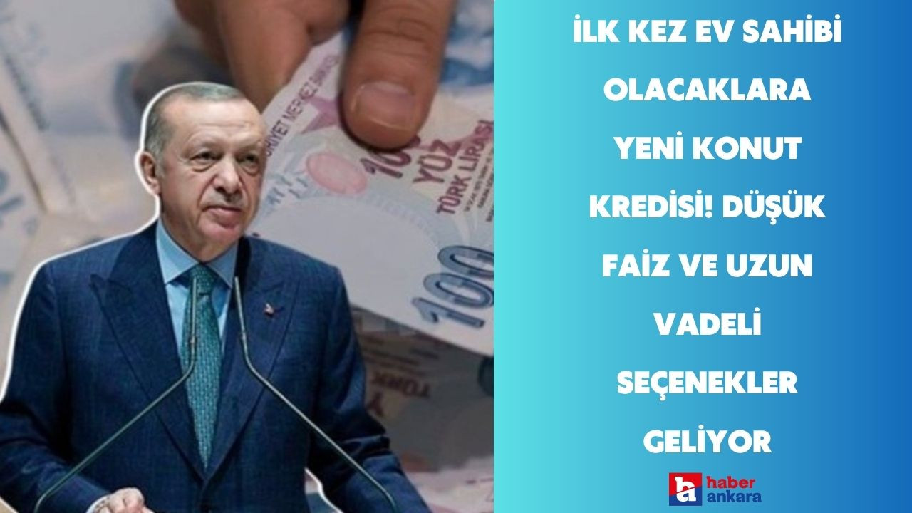 İlk kez ev sahibi olacaklara yeni konut kredisi! Düşük faiz ve uzun vadeli seçenekler geliyor