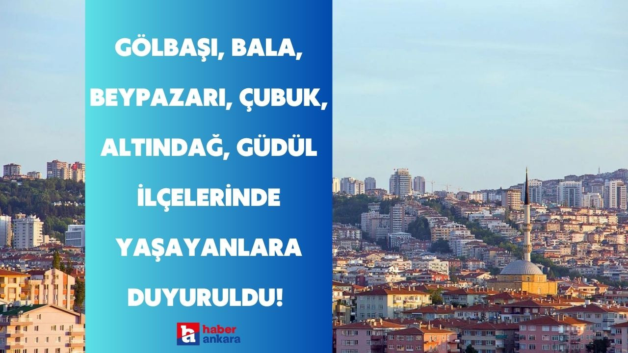 Ankara'nın Gölbaşı, Bala, Beypazarı, Çubuk, Altındağ, Güdül ilçelerinde yaşayanlara duyuruldu! O saatlerde kullanılamayacak