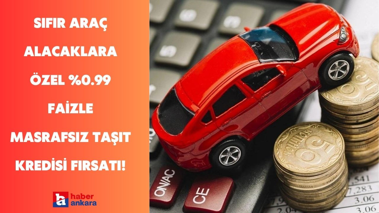 Sıfır araç alacaklara özel %0.99 faizle masrafsız taşıt kredisi fırsatı!