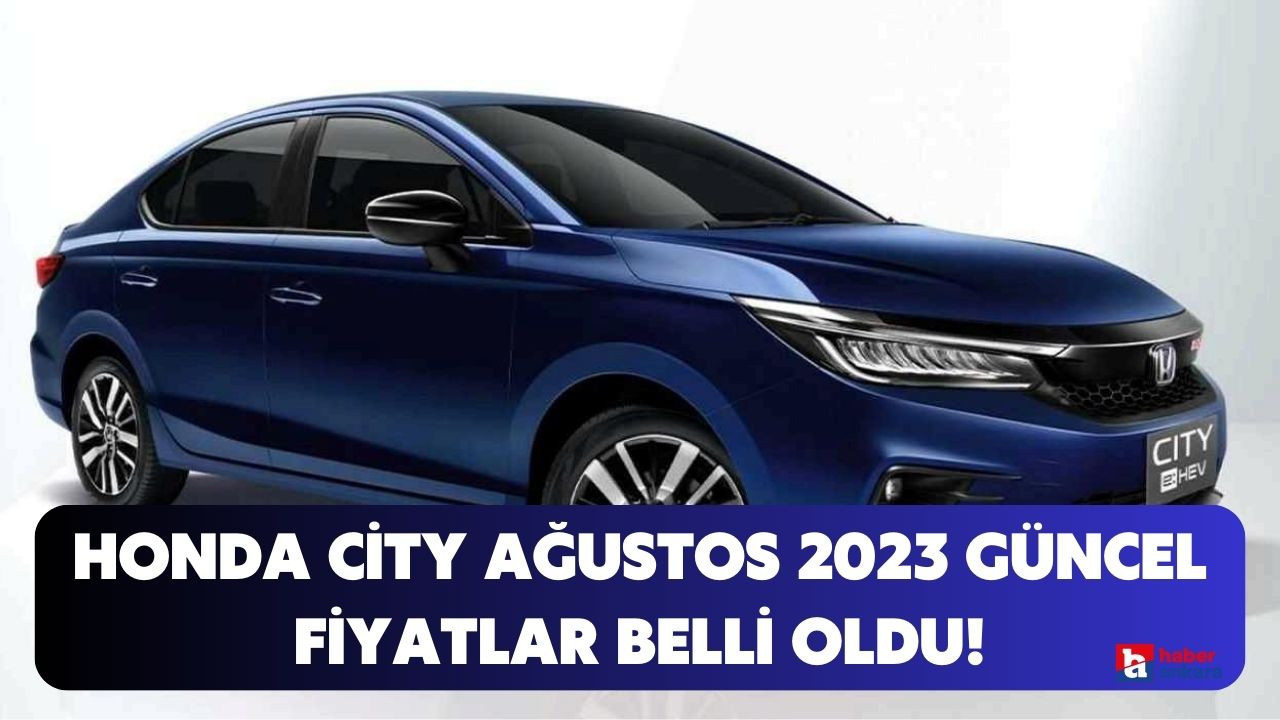 Honda City modelinde Ağustos 2023 güncel fiyatlar belli oldu!