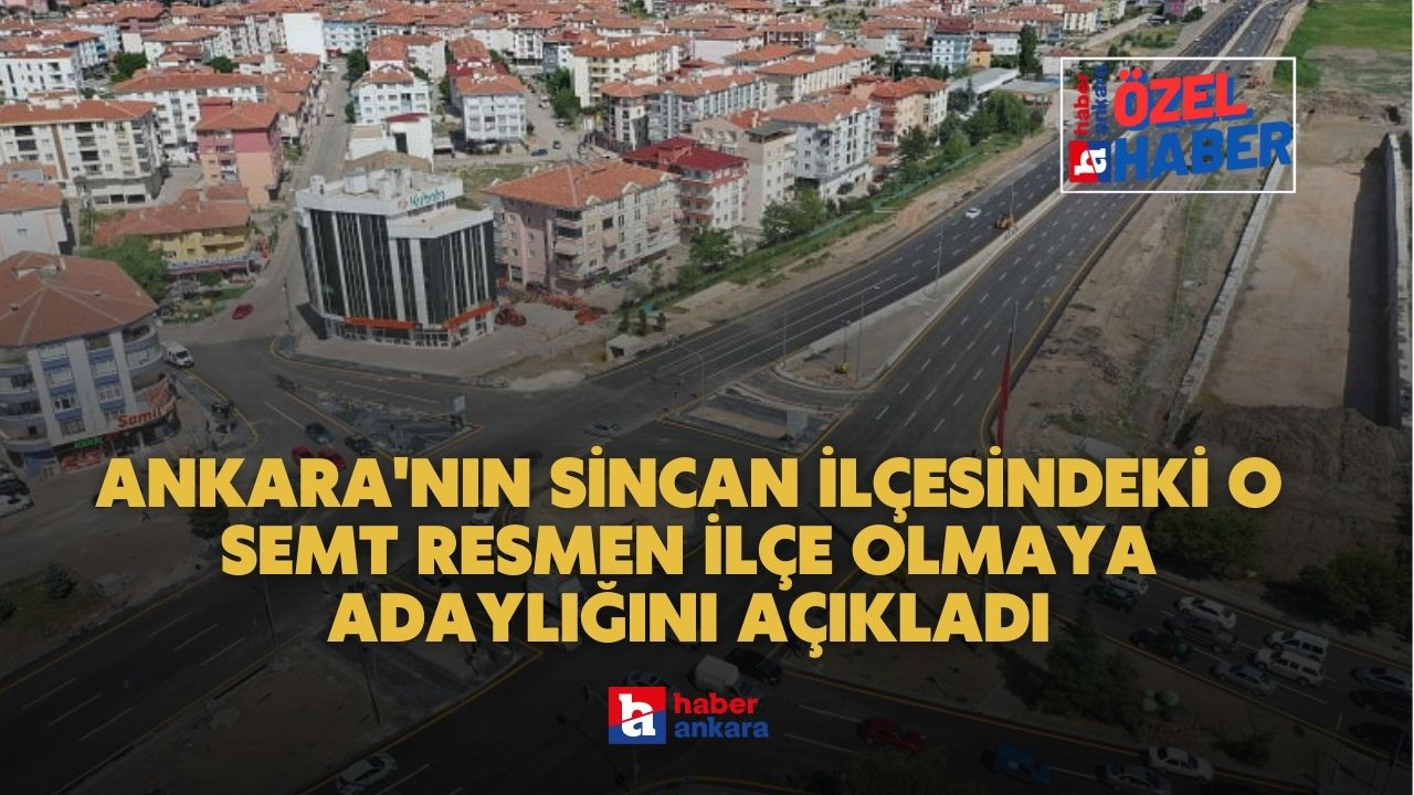 Türkiye'de yeni ilçe teklifi Ankara'dan geldi! Ankara'nın Sincan ilçesindeki o semt resmen adaylığını açıkladı