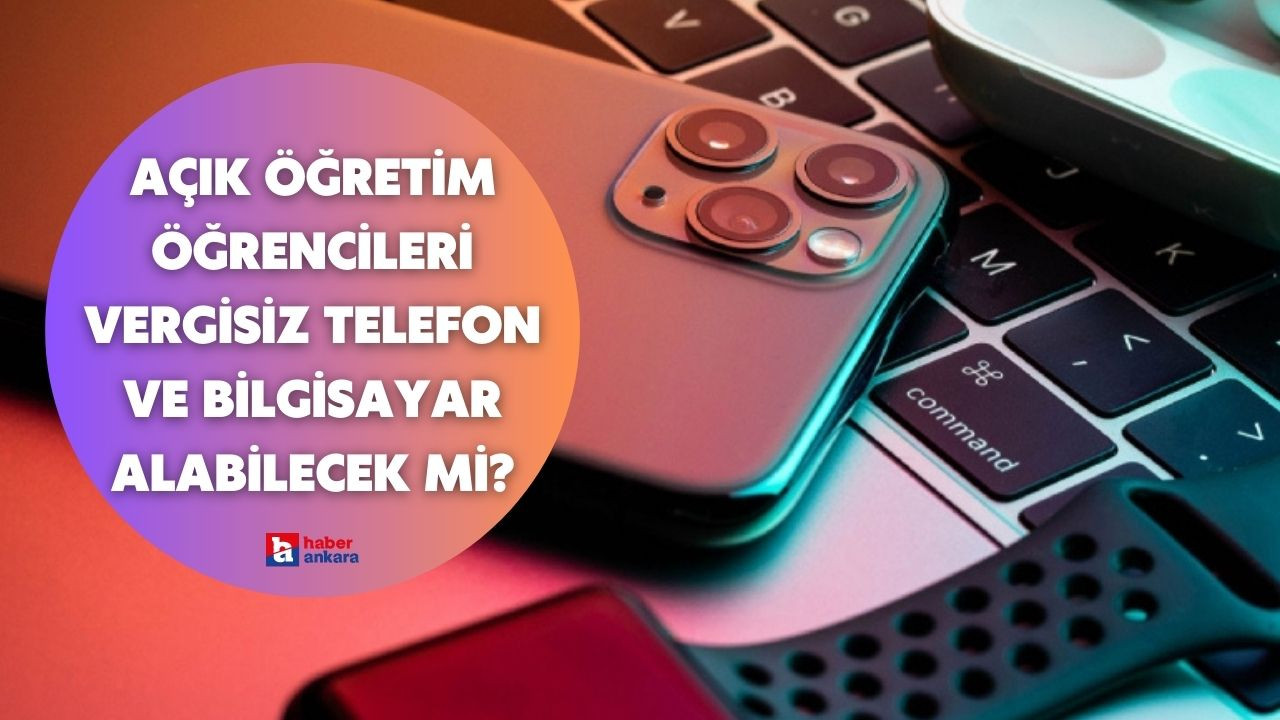 Açık öğretim öğrencileri vergisiz telefon ve bilgisayar alabilecek mi?