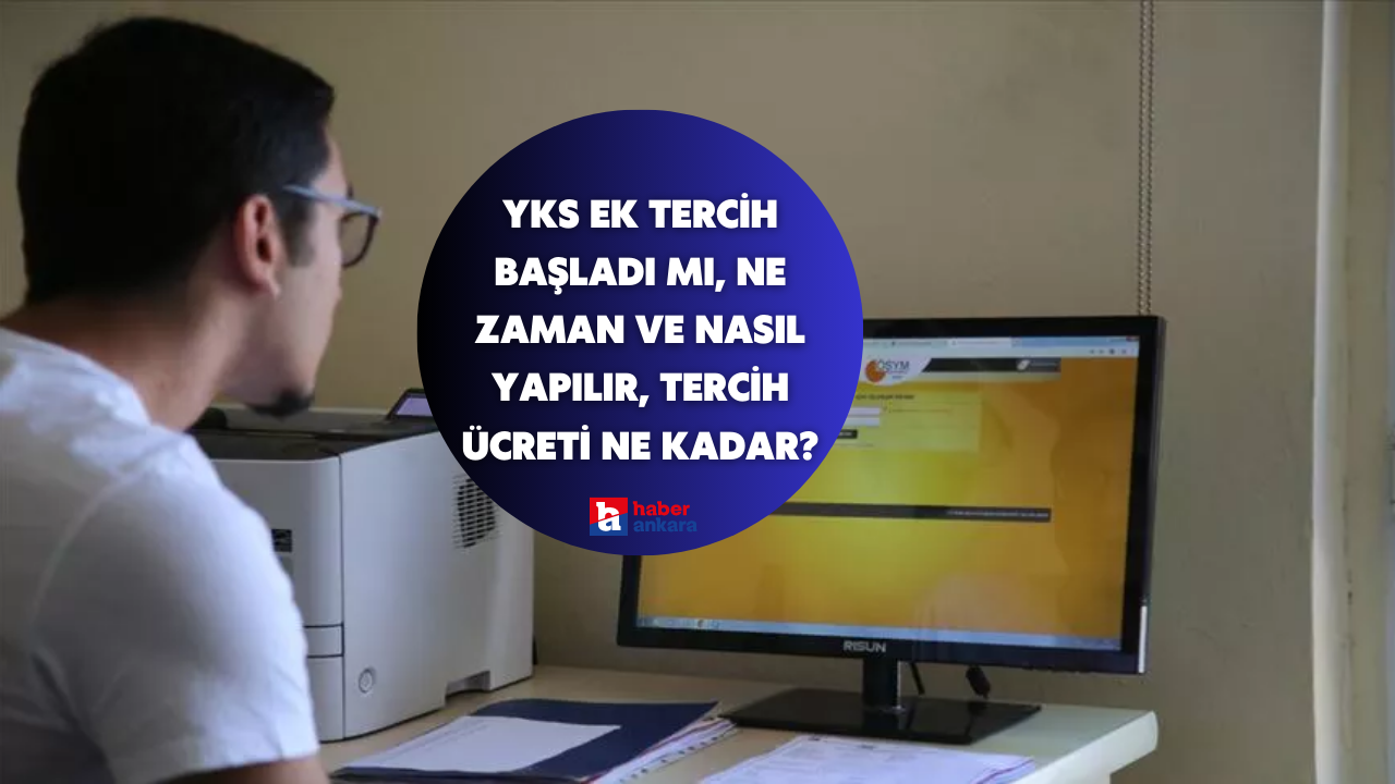 YKS ek tercih başladı mı, ne zaman ve nasıl yapılır, tercih ücreti ne kadar?