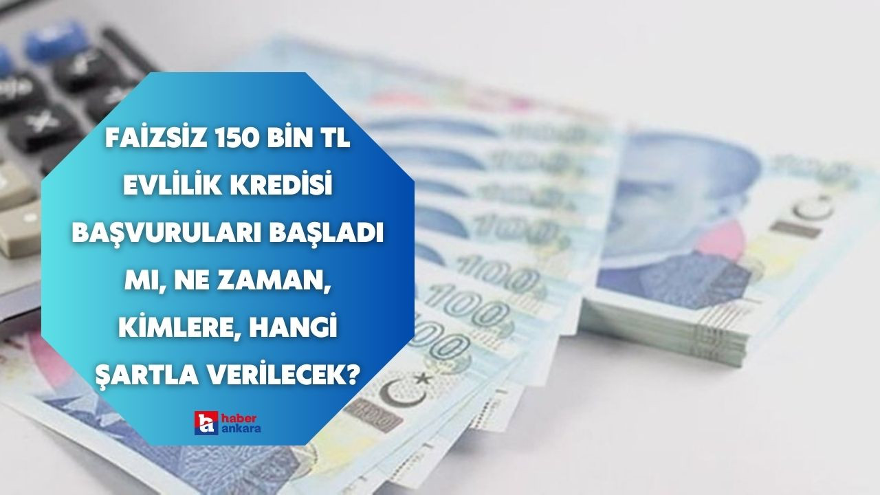 Faizsiz 150 bin TL evlilik kredisi başvuruları başladı mı, ne zaman, kimlere, hangi şartlarla verilecek?