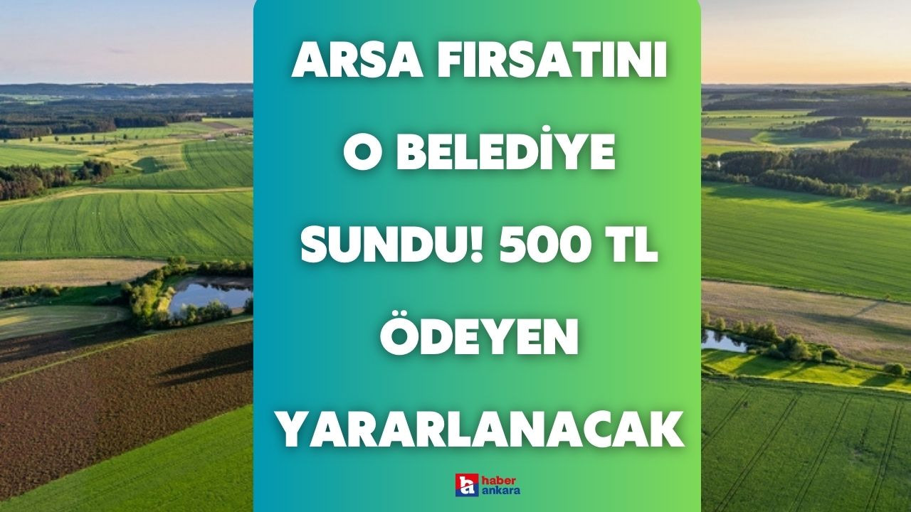 Başkentlilere arsa fırsatını o belediye sundu! 500 TL ödeyen Ankaralılar arsa fırsatından yararlanacak