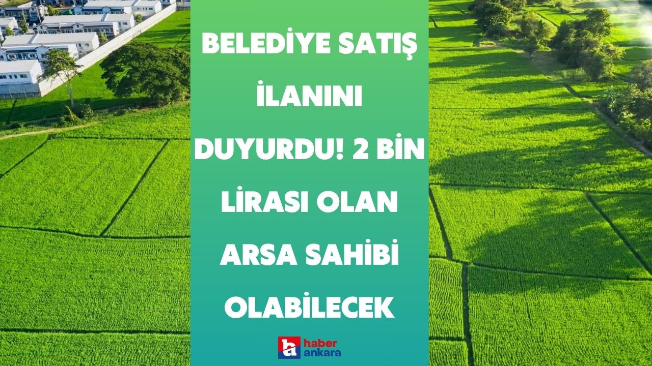 Ankara'daki o belediye satış ilanını duyurdu! 2 bin lirası olan arsa sahibi olmak için başvuru yapabilecek