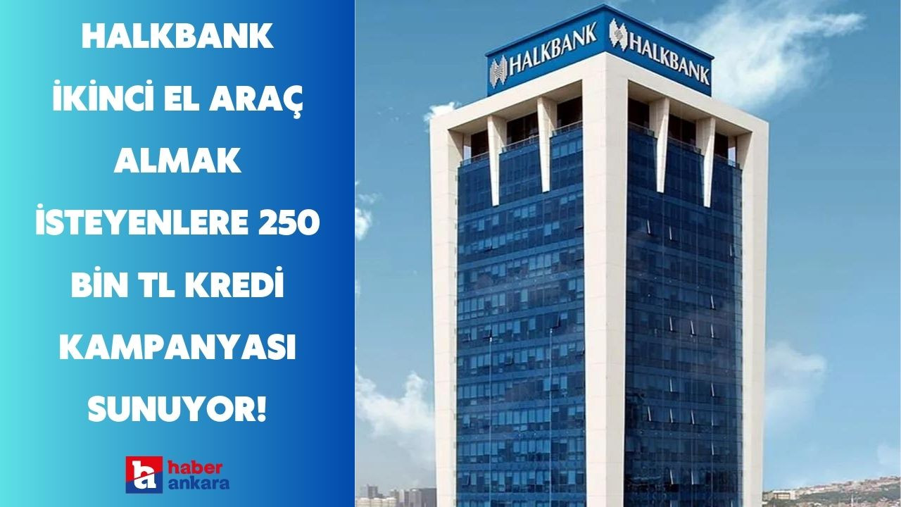 Halkbank ikinci el araç almak isteyenlere 250 bin TL kredi kampanyası sunuyor!