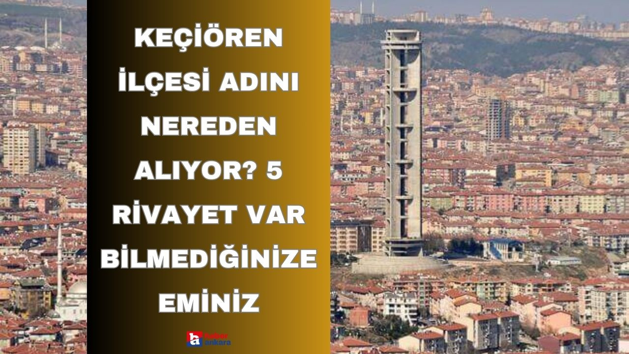 Ankara'nın Keçiören ilçesi adını nereden alıyor? 5 rivayet var bilmediğinize eminiz