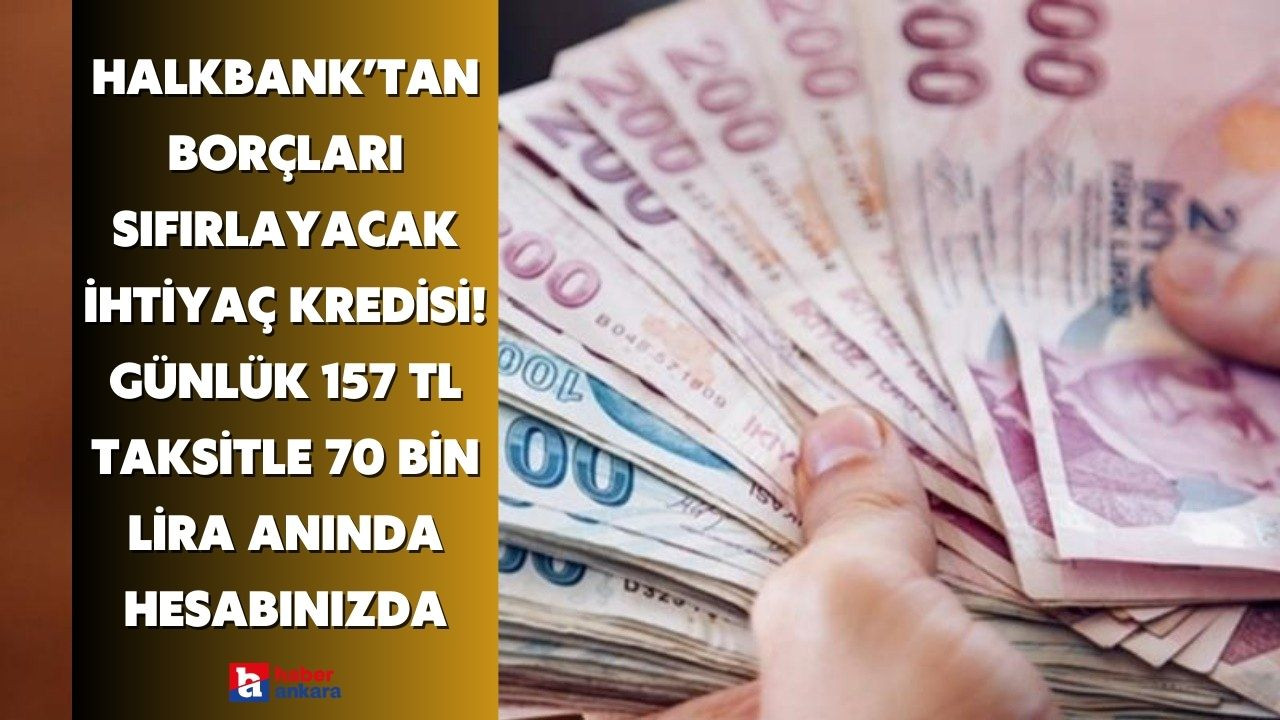 Halkbank borçları sıfırlayacak ihtiyaç kredisi hazırladı! Günlük 157 TL taksitle 70 bin lira anında hesabınızda