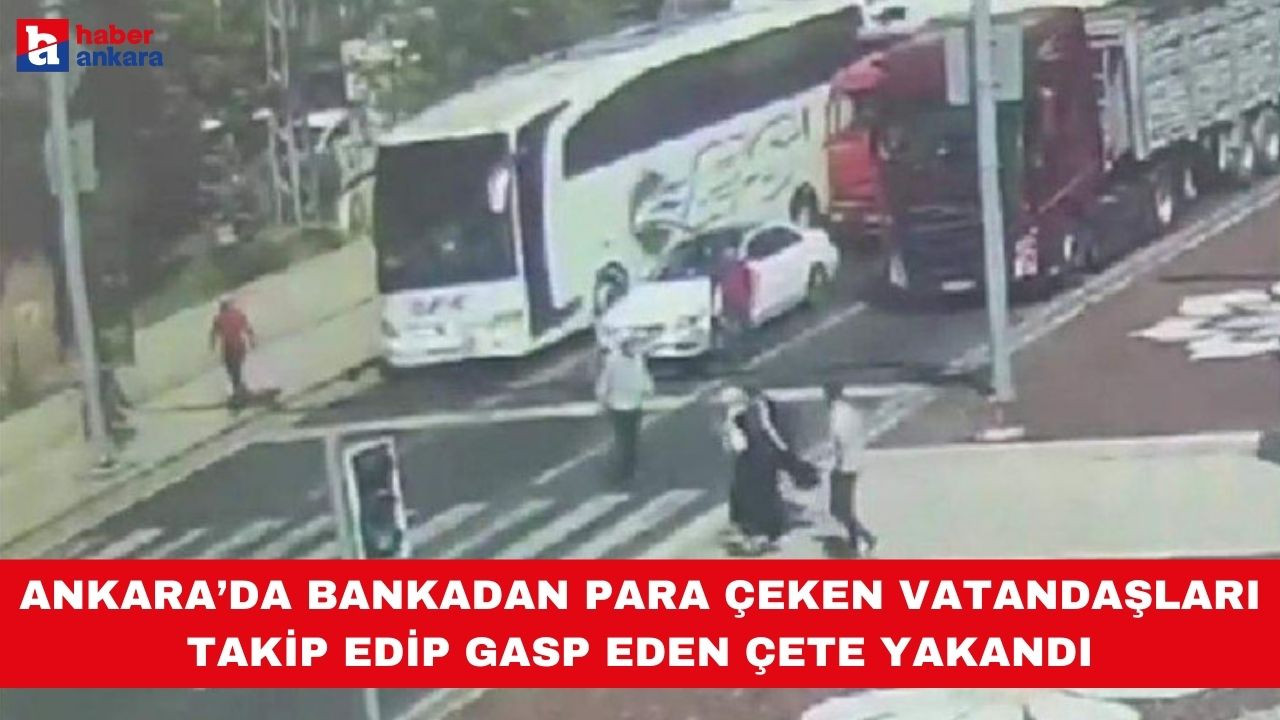 Ankara'da para çeken vatandaşları takip edip gasp eden çete yakalandı