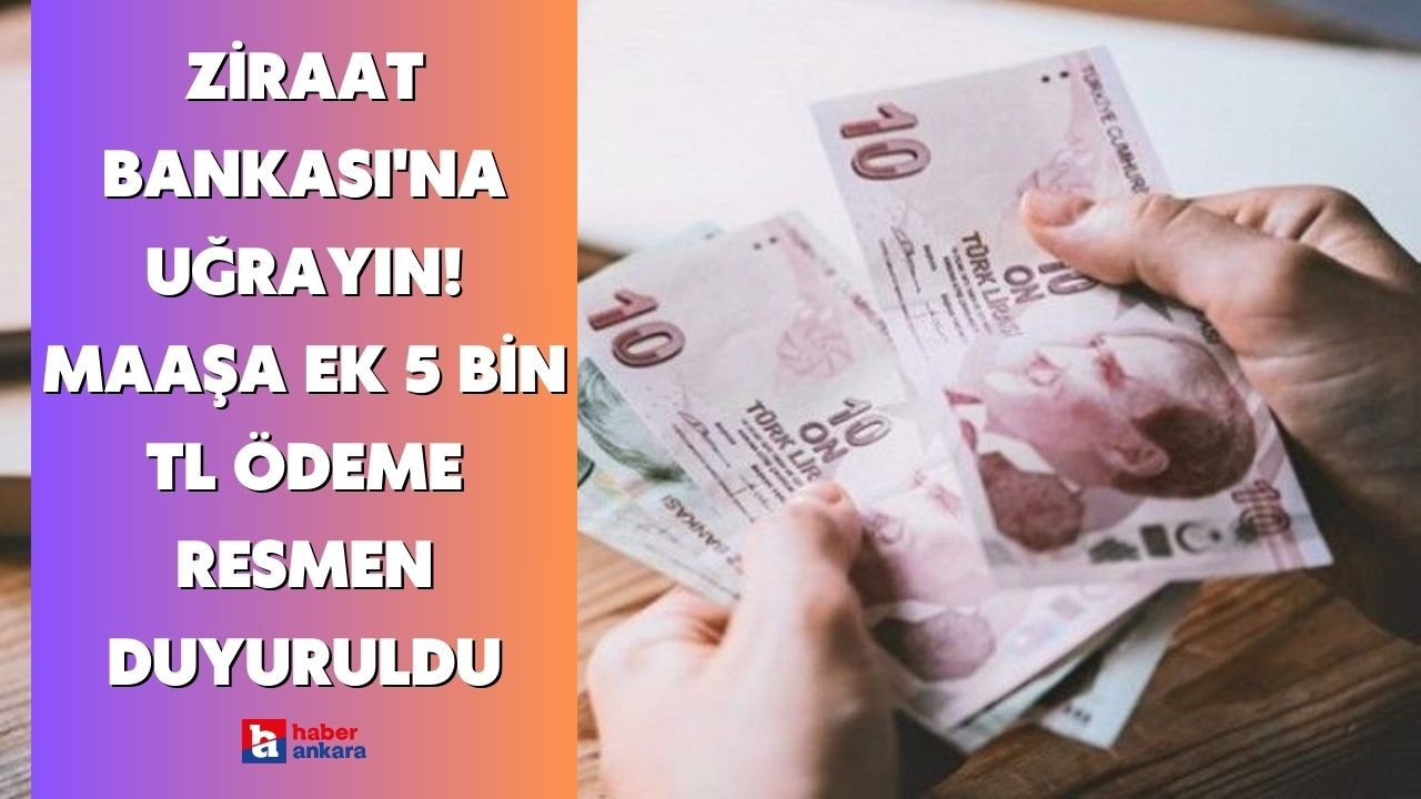 Ankaralılar Ziraat Bankası'na uğrayın! Maaşa ek 5 bin TL ödeme resmen duyuruldu