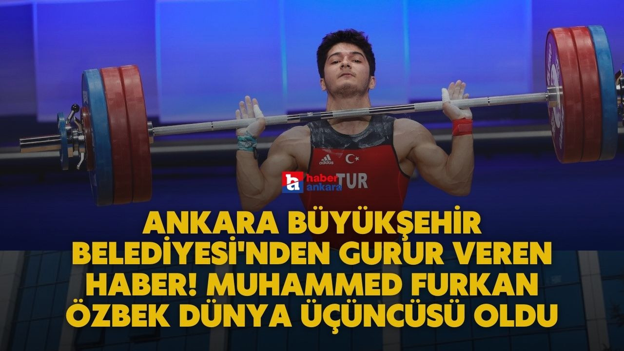 Ankara Büyükşehir Belediyesi'nden gurur veren haber! Muhammed Furkan Özbek dünya üçüncüsü oldu