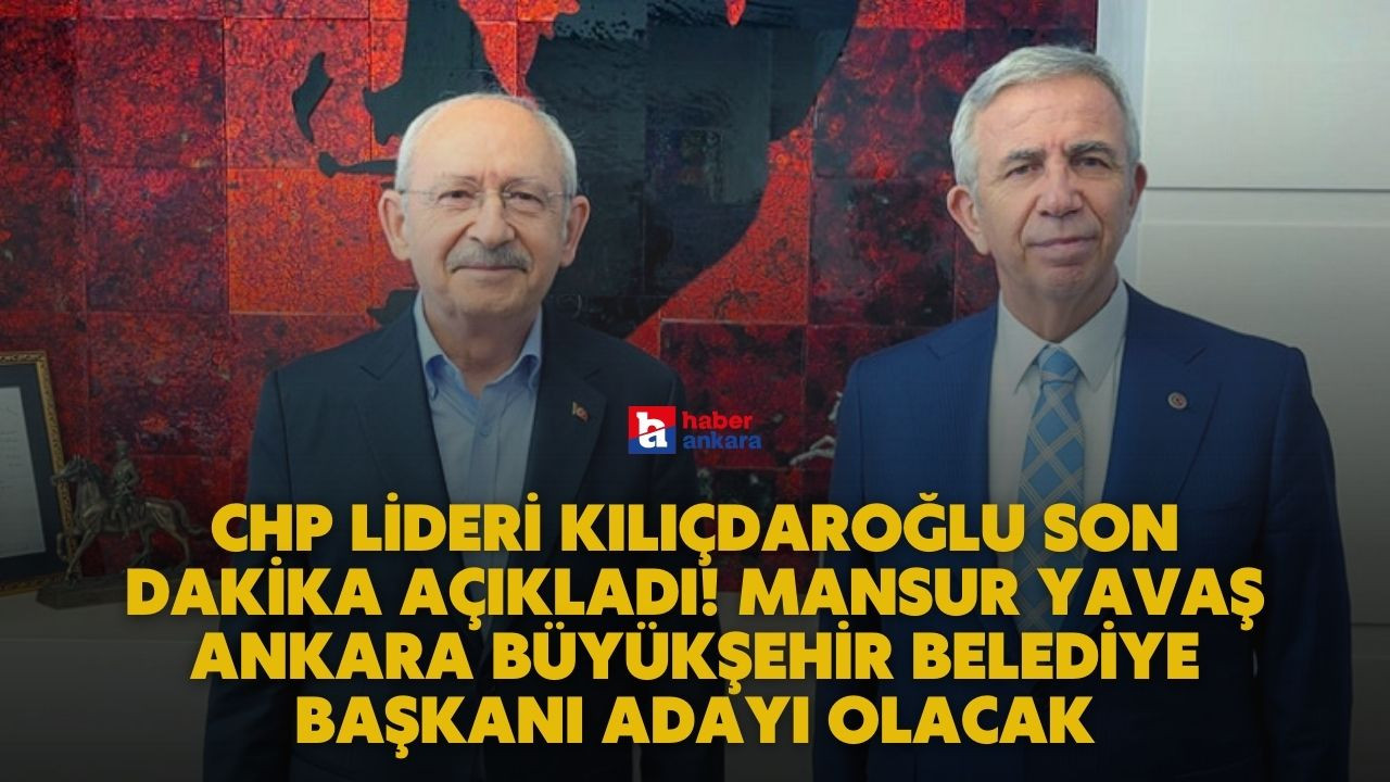 CHP Lideri Kılıçdaroğlu son dakika açıkladı! Mansur Yavaş Ankara Büyükşehir Belediye Başkanı adayı olacak