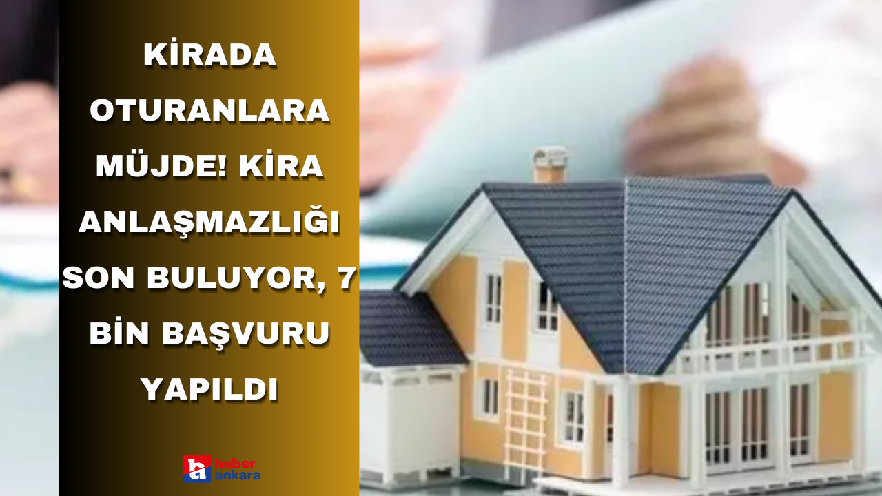 Kirada oturanlara müjde! Kira anlaşmazlığı son buluyor, 7 bin başvuru yapıldı