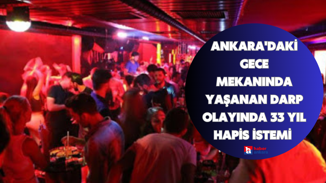 Ankara'daki gece mekanında yaşanan darp olayında 33 yıl hapis istemi