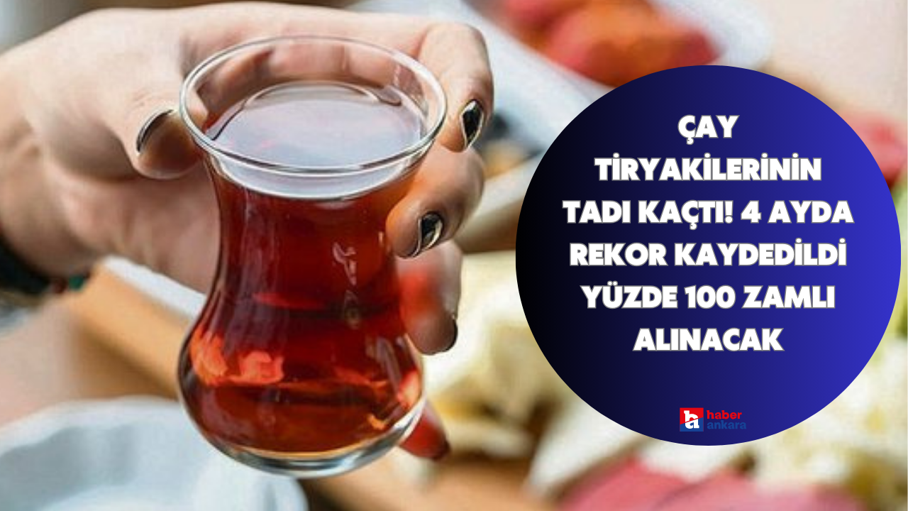 Çay tiryakilerinin tadı kaçtı! 4 ayda rekor kaydedildi yüzde 100 zamlı alınacak