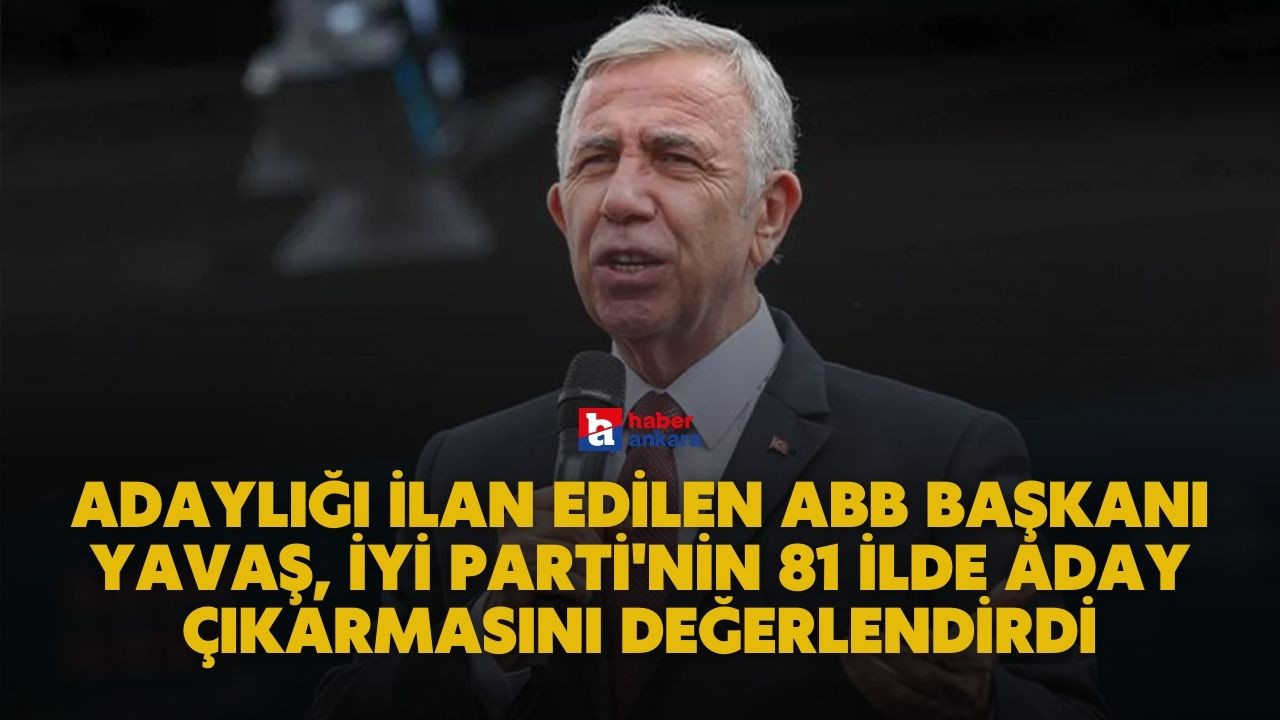 Adaylığı ilan edilen ABB Başkanı Yavaş, İYİ Parti'nin 81 ilde aday çıkarması hakkında açıklamalarda bulundu