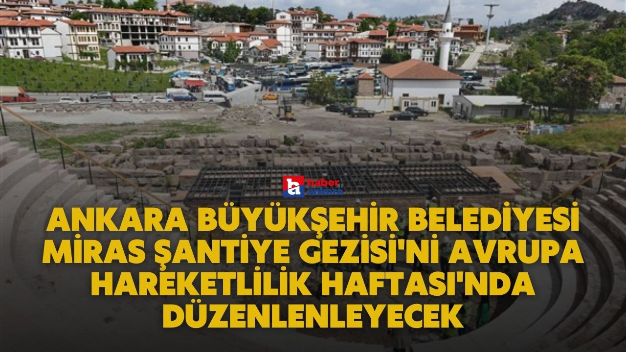 Ankara Büyükşehir Belediyesi Miras Şantiye Gezisi'ni Avrupa Hareketlilik Haftası'nda düzenlenleyecek