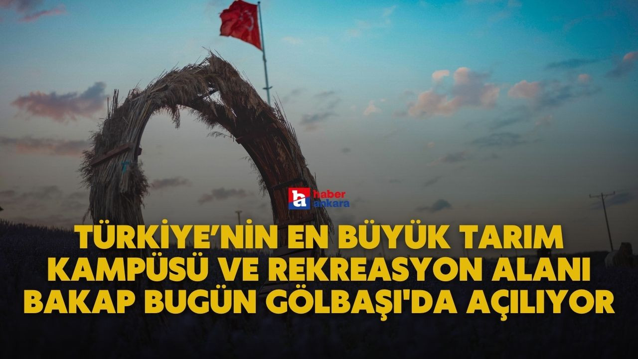 Türkiye’nin En Büyük Tarım Kampüsü ve Rekreasyon Alanı BAKAP bugün Gölbaşı'da açılıyor