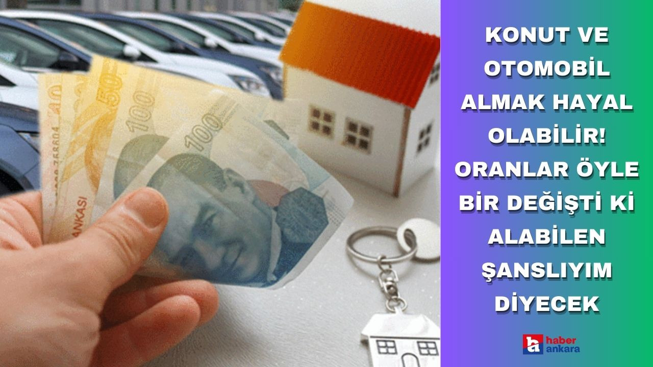 Konut ve otomobil almak hayal olabilir! Oranlar öyle bir değişti ki alabilen şanslıyım diyecek