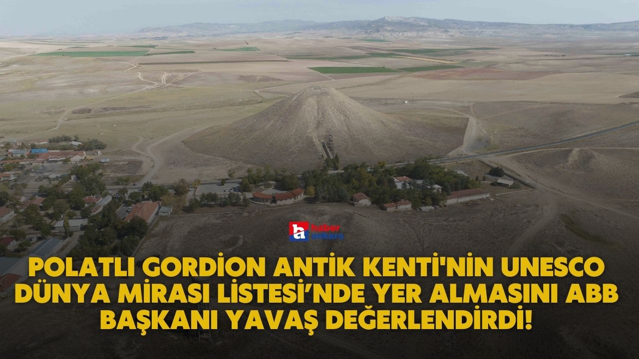 Polatlı Gordion Antik Kenti'nin Unesco Dünya Mirası Listesi’nde yer almasını ABB Başkanı Yavaş değerlendirdi!