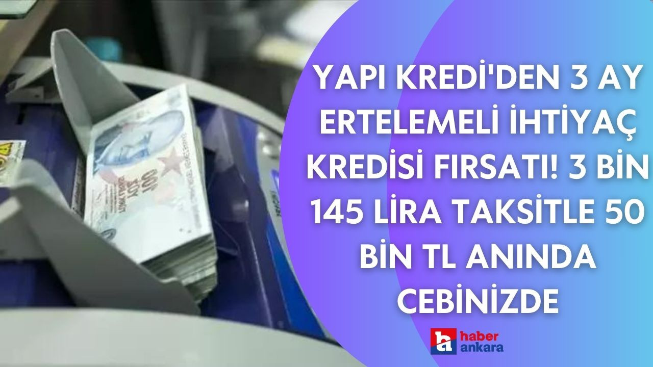 Yapı Kredi'den 3 ay ertelemeli ihtiyaç kredisi fırsatı! 3 bin 145 lira taksitle 50 bin TL anında cebinizde