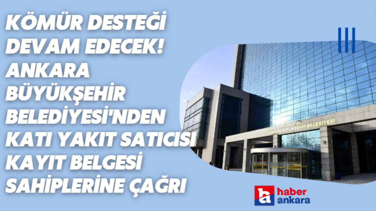 Kömür desteğine devam edecek olan Ankara Büyükşehir Belediyesi'nden Katı Yakıt Satıcısı Kayıt Belgesi sahiplerine çağrı