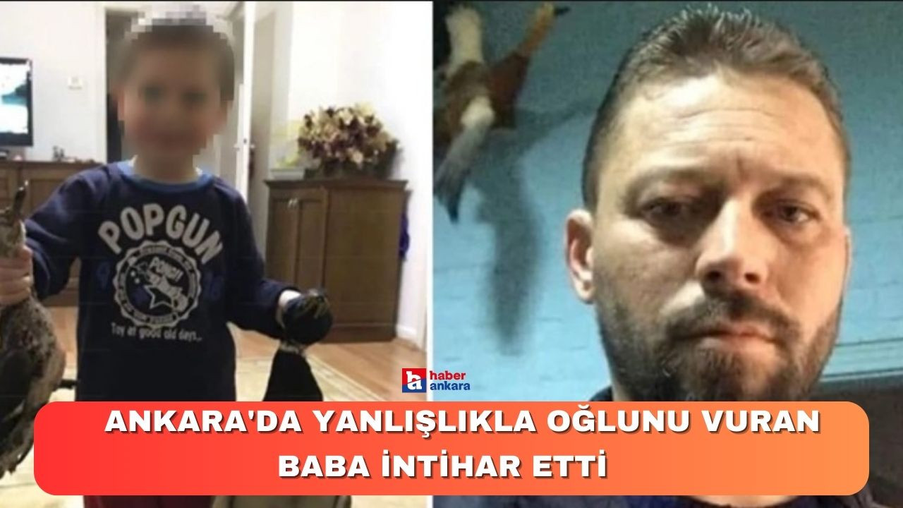 Ankara'da yanlışlıkla oğlunu vuran baba intihar etti