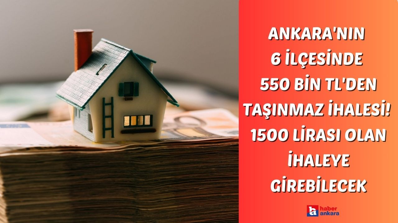 Ankara'nın 6 ilçesinde 550 bin TL'den başlayan fiyatlarla taşınmaz ihalesi! 1500 lirası olan ihaleye girebilecek