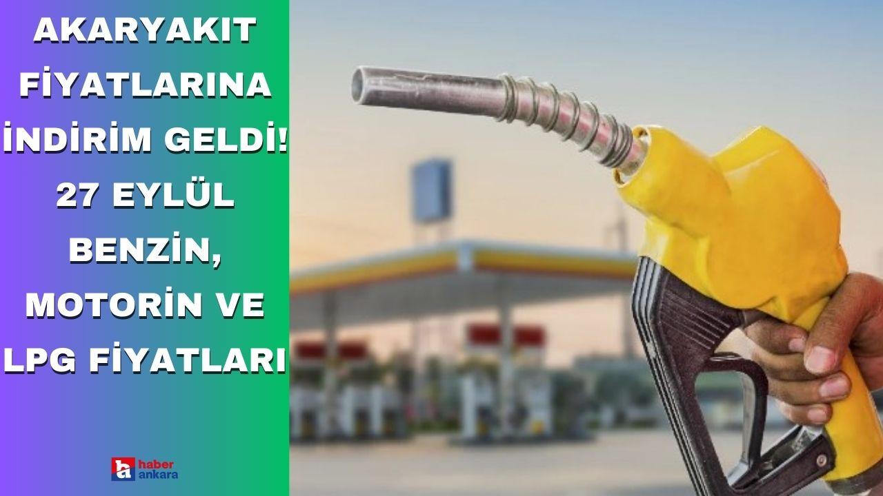 Akaryakıt fiyatlarına indirim geldi! 27 Eylül benzin, motorin ve LPG fiyatları