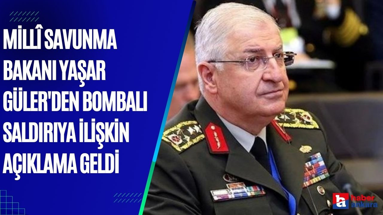 Millî Savunma Bakanı Yaşar Güler'den bombalı saldırıya ilişkin açıklama geldi