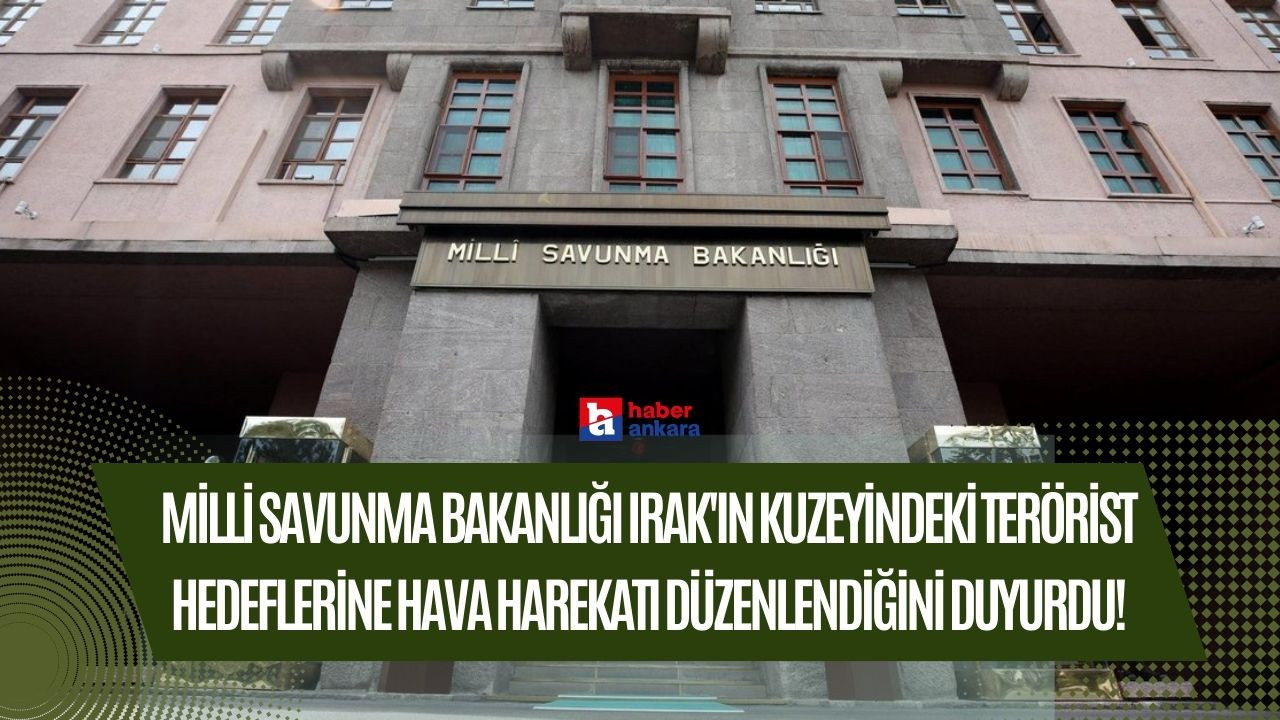 Milli Savunma Bakanlığı Irak'ın kuzeyindeki terörist hedeflerine hava harekatı düzenlendiğini duyurdu!