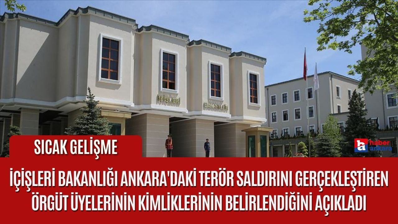 İçişleri Bakanlığı Ankara'daki terör saldırını gerçekleştiren örgüt üyelerinin kimliklerinin belirlendiğini açıkladı