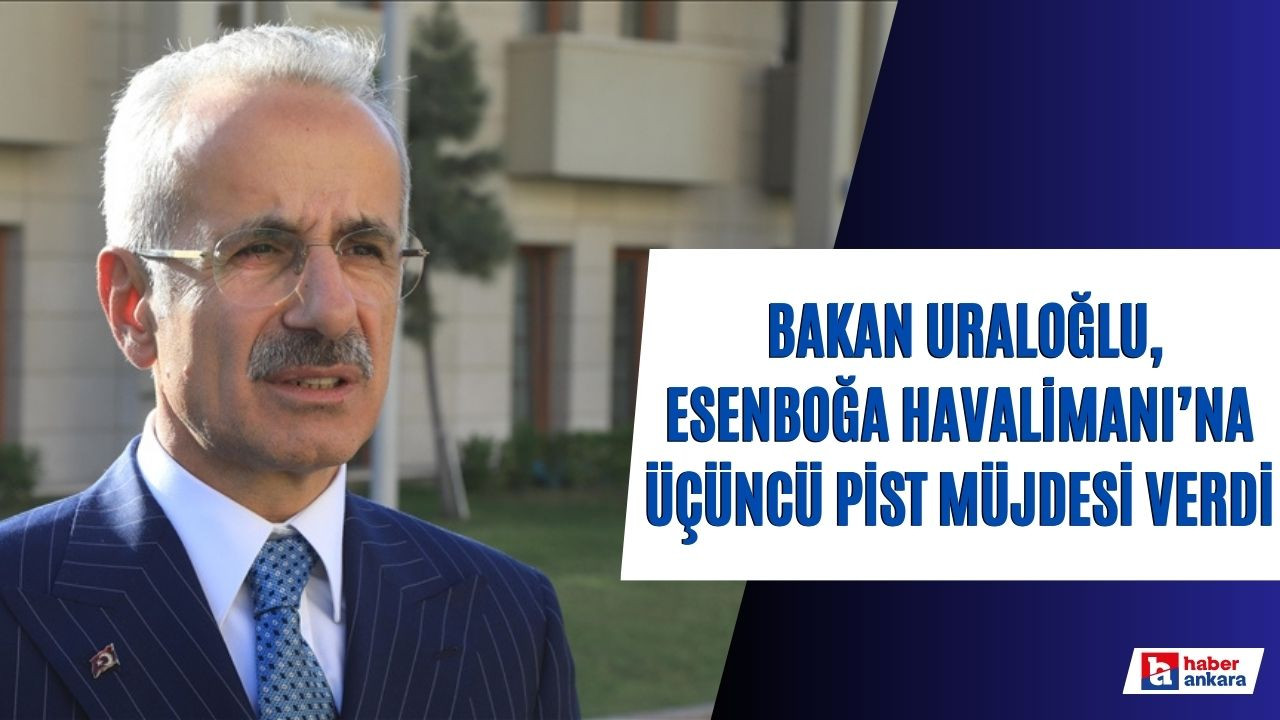 Ulaştırma ve Altyapı Bakanı Uraloğlu açıkladı! Esenboğa, 2025'te üçüncü pistine kavuşacak