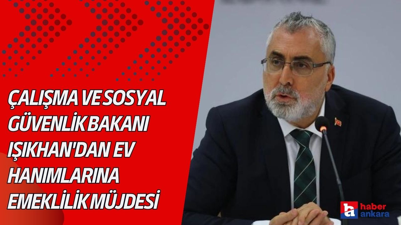 Çalışma ve Sosyal Güvenlik Bakanı Işıkhan'dan SON DAKİKA açıklamalar! Ev hanımlarına emeklilik müjdesi