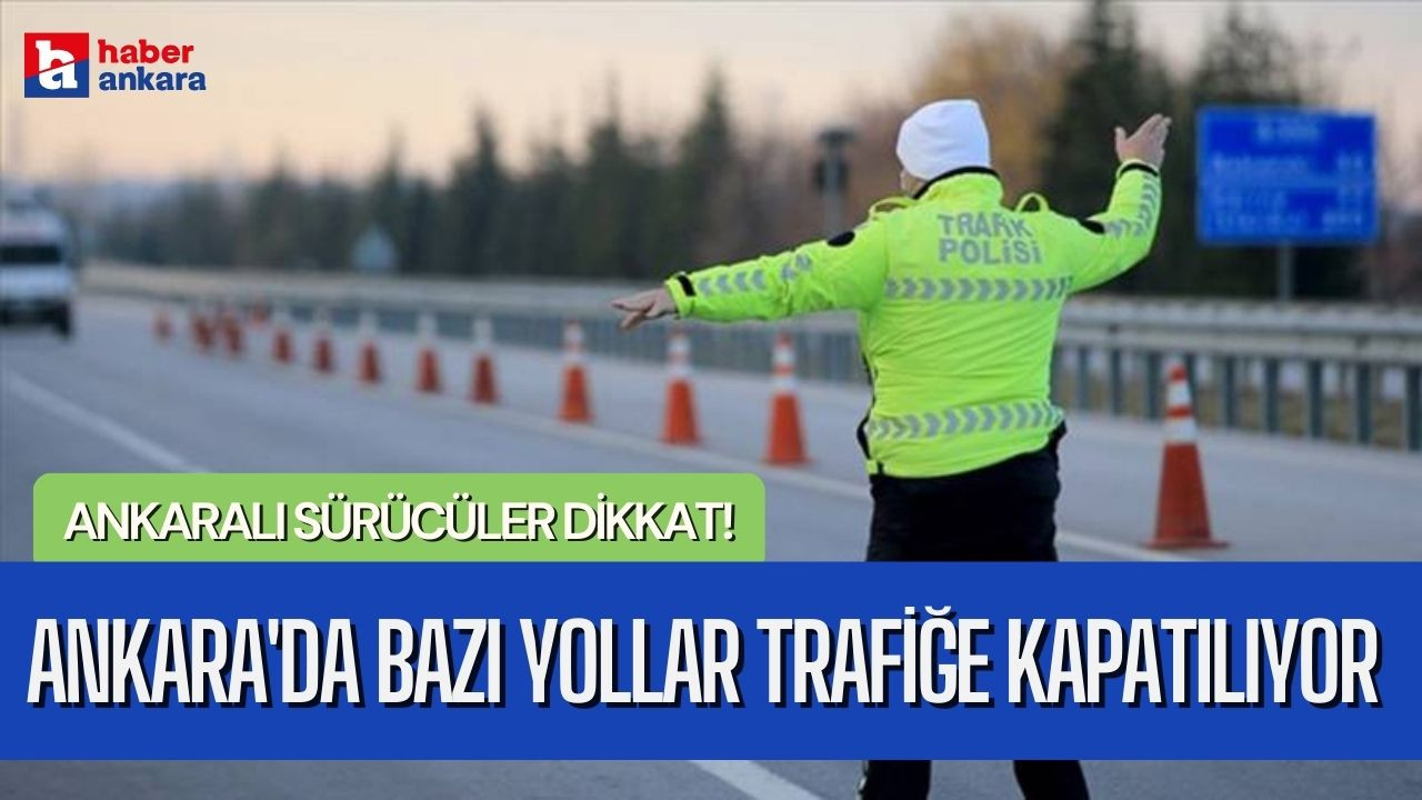 Ankaralı sürücüler dikkat! Ankara'da bazı yollar trafiğe kapatılıyor